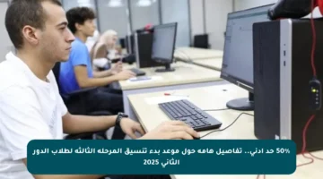 50% حد أدنى.. تفاصيل هامة حول موعد بدء تنسيق المرحلة الثالثة لطلاب الدور الثاني 2025
